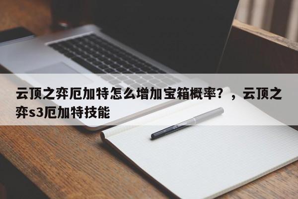 云顶之弈厄加特怎么增加宝箱概率？，云顶之弈s3厄加特技能-第1张图片-梵四游戏网