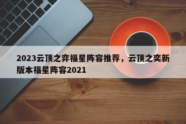 2023云顶之弈福星阵容推荐，云顶之奕新版本福星阵容2021-第2张图片-梵四游戏网