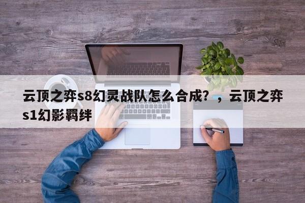 云顶之弈s8幻灵战队怎么合成？，云顶之弈s1幻影羁绊-第1张图片-梵四游戏网