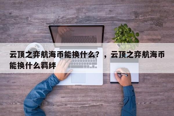 云顶之弈航海币能换什么？，云顶之弈航海币能换什么羁绊-第1张图片-梵四游戏网
