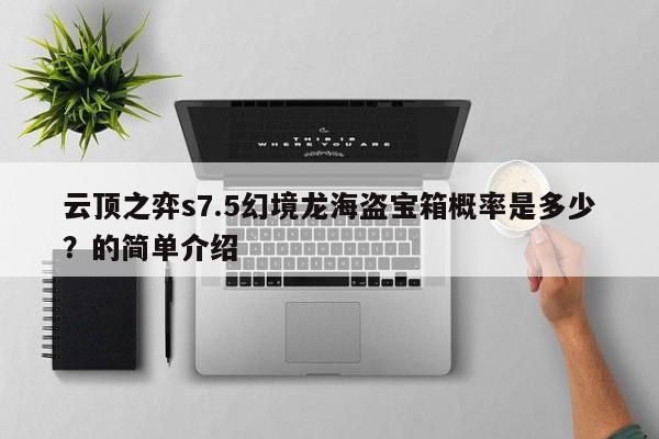 云顶之弈s7.5幻境龙海盗宝箱概率是多少？的简单介绍-第1张图片-梵四游戏网