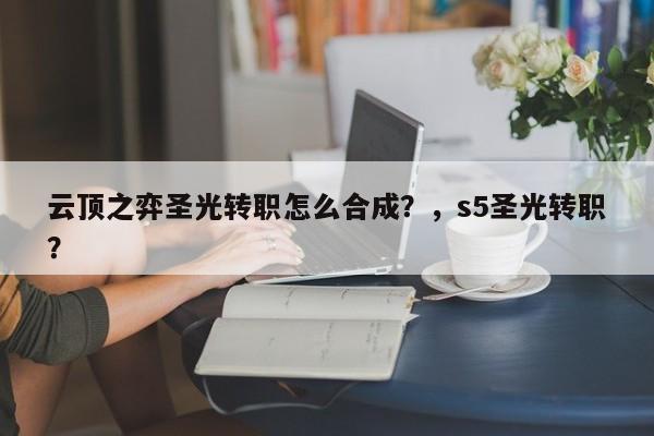 云顶之弈圣光转职怎么合成？，s5圣光转职？-第1张图片-梵四游戏网