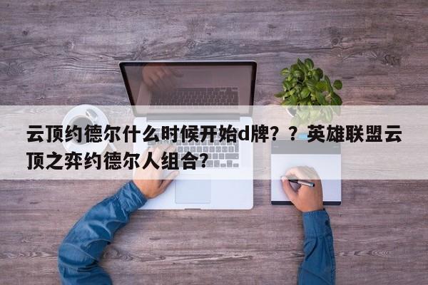 云顶约德尔什么时候开始d牌？？英雄联盟云顶之弈约德尔人组合？-第3张图片-梵四游戏网