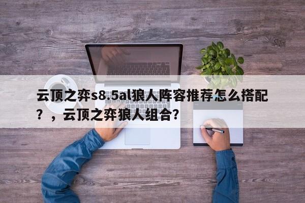 云顶之弈s8.5al狼人阵容推荐怎么搭配？，云顶之弈狼人组合？-第1张图片-梵四游戏网