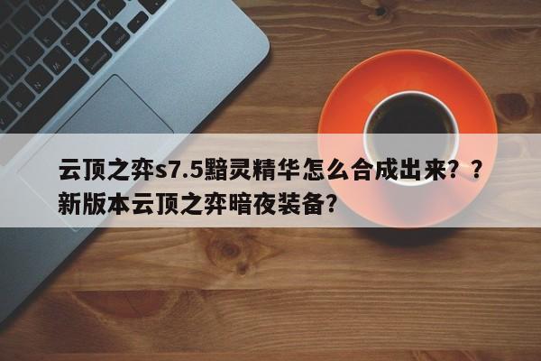 云顶之弈s7.5黯灵精华怎么合成出来？？新版本云顶之弈暗夜装备？-第1张图片-梵四游戏网