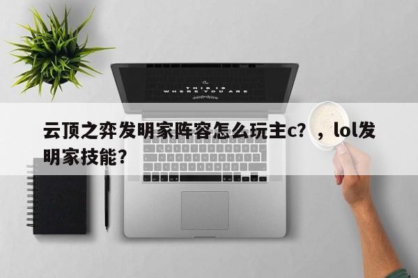 云顶之弈发明家阵容怎么玩主c？，lol发明家技能？-第2张图片-梵四游戏网
