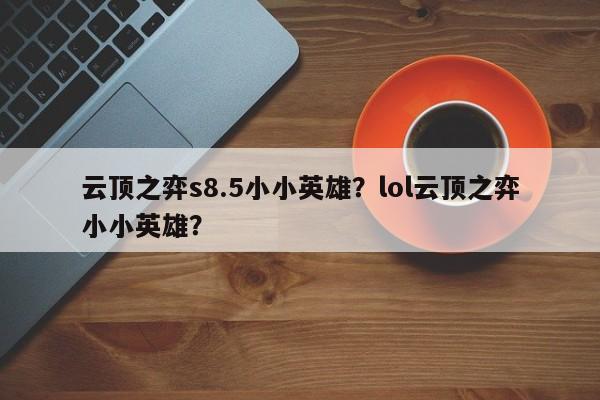 云顶之弈s8.5小小英雄？lol云顶之弈小小英雄？-第2张图片-梵四游戏网