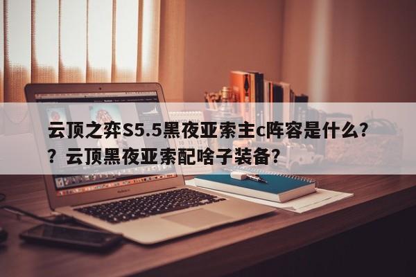 云顶之弈S5.5黑夜亚索主c阵容是什么？？云顶黑夜亚索配啥子装备？-第1张图片-梵四游戏网