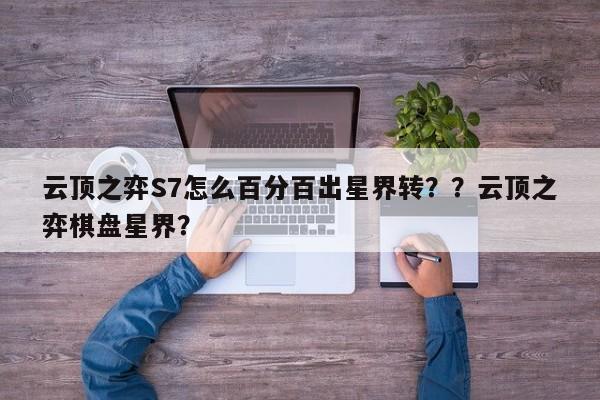 云顶之弈S7怎么百分百出星界转？？云顶之弈棋盘星界？-第1张图片-梵四游戏网