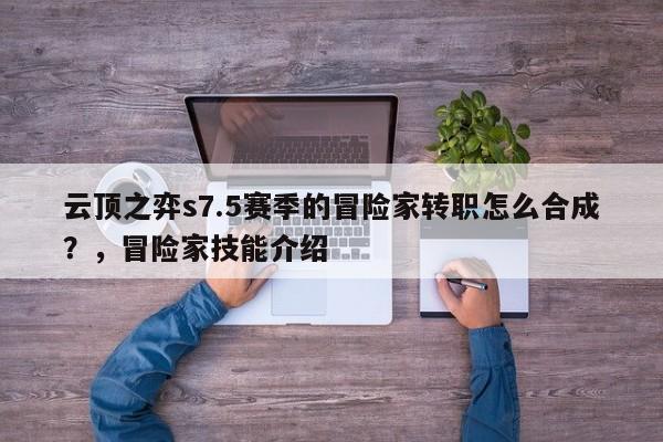 云顶之弈s7.5赛季的冒险家转职怎么合成？，冒险家技能介绍-第2张图片-梵四游戏网