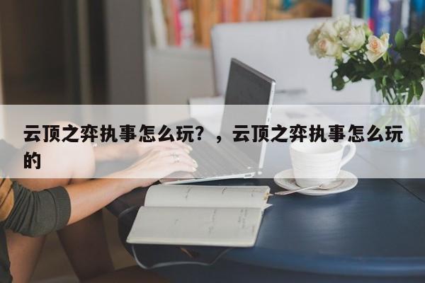 云顶之弈执事怎么玩？，云顶之弈执事怎么玩的-第2张图片-梵四游戏网