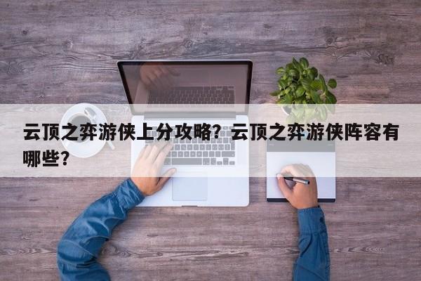 云顶之弈游侠上分攻略？云顶之弈游侠阵容有哪些？-第3张图片-梵四游戏网