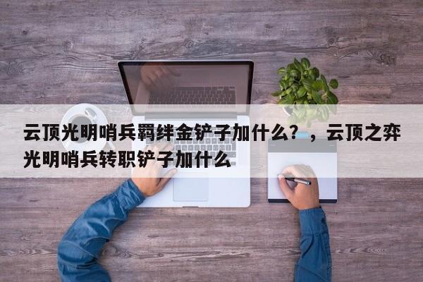云顶光明哨兵羁绊金铲子加什么？，云顶之弈光明哨兵转职铲子加什么-第1张图片-梵四游戏网