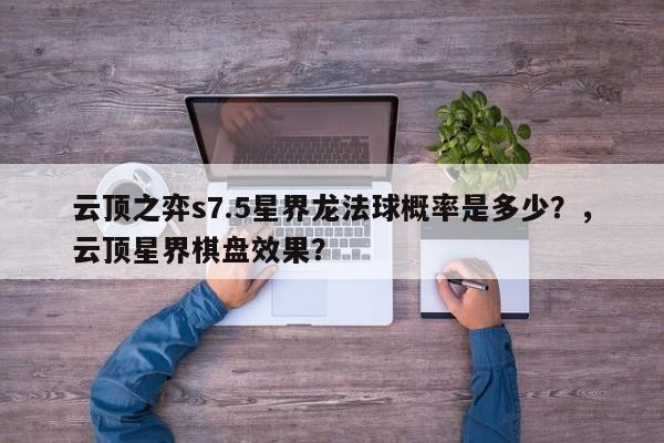 云顶之弈s7.5星界龙法球概率是多少？，云顶星界棋盘效果？-第2张图片-梵四游戏网