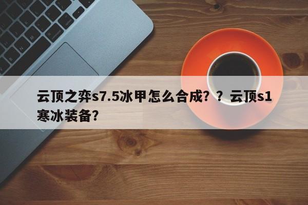 云顶之弈s7.5冰甲怎么合成？？云顶s1寒冰装备？-第1张图片-梵四游戏网