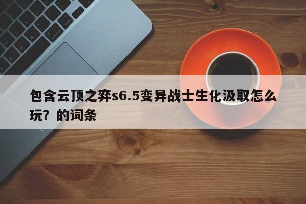 包含云顶之弈s6.5变异战士生化汲取怎么玩？的词条-第3张图片-梵四游戏网