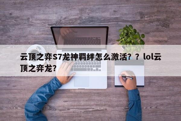云顶之弈S7龙神羁绊怎么激活？？lol云顶之弈龙？-第1张图片-梵四游戏网