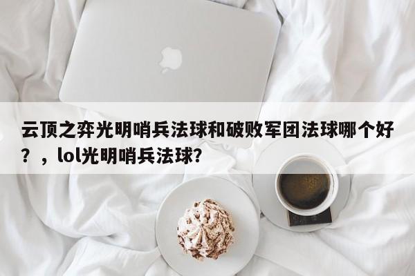 云顶之弈光明哨兵法球和破败军团法球哪个好？，lol光明哨兵法球？-第3张图片-梵四游戏网