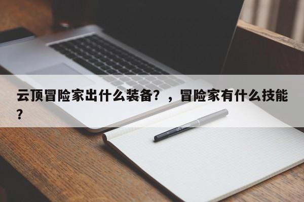 云顶冒险家出什么装备？，冒险家有什么技能？-第3张图片-梵四游戏网
