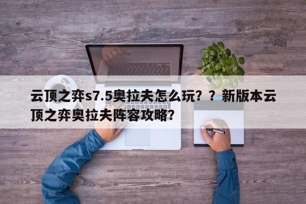 云顶之弈s7.5奥拉夫怎么玩？？新版本云顶之弈奥拉夫阵容攻略？-第3张图片-梵四游戏网