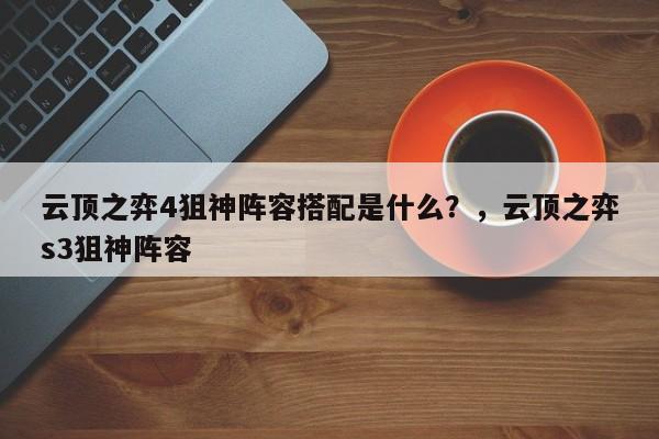 云顶之弈4狙神阵容搭配是什么？，云顶之弈s3狙神阵容-第2张图片-梵四游戏网