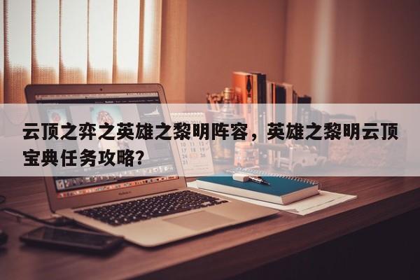 云顶之弈之英雄之黎明阵容，英雄之黎明云顶宝典任务攻略？-第1张图片-梵四游戏网