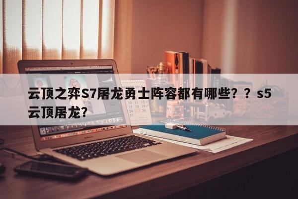 云顶之弈S7屠龙勇士阵容都有哪些？？s5云顶屠龙？-第2张图片-梵四游戏网