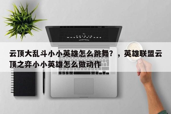 云顶大乱斗小小英雄怎么跳舞？，英雄联盟云顶之弈小小英雄怎么做动作-第3张图片-梵四游戏网