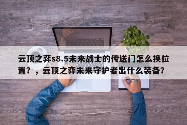 云顶之弈s8.5未来战士的传送门怎么换位置？，云顶之弈未来守护者出什么装备？-第2张图片-梵四游戏网