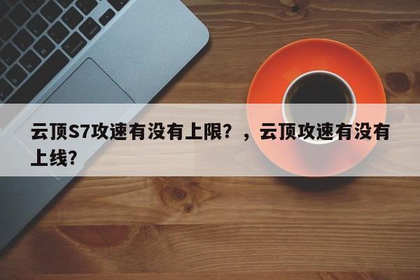 云顶S7攻速有没有上限？，云顶攻速有没有上线？-第1张图片-梵四游戏网