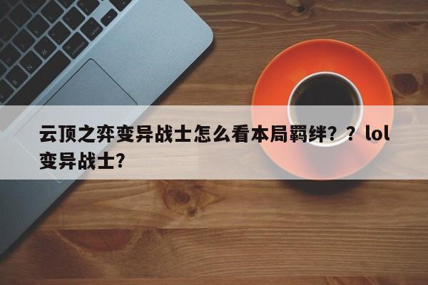 云顶之弈变异战士怎么看本局羁绊？？lol变异战士？-第2张图片-梵四游戏网