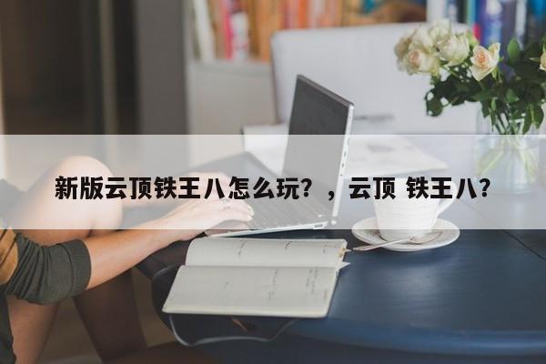 新版云顶铁王八怎么玩？，云顶 铁王八？-第2张图片-梵四游戏网