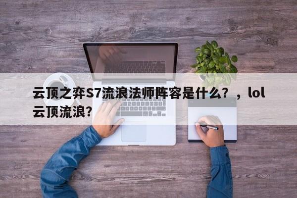 云顶之弈S7流浪法师阵容是什么？，lol云顶流浪？-第1张图片-梵四游戏网