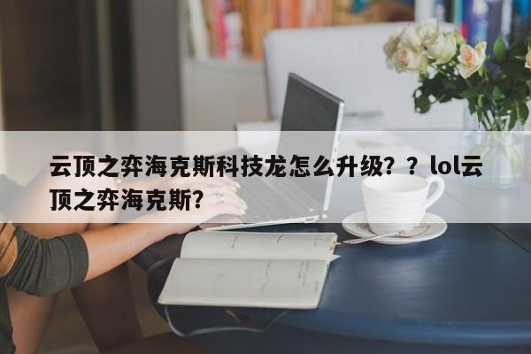 云顶之弈海克斯科技龙怎么升级？？lol云顶之弈海克斯？-第1张图片-梵四游戏网
