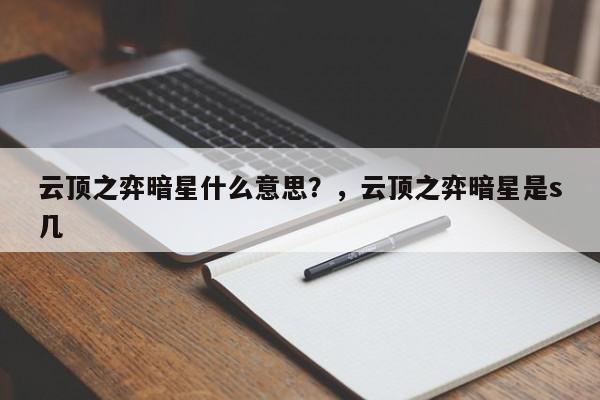 云顶之弈暗星什么意思？，云顶之弈暗星是s几-第1张图片-梵四游戏网