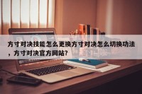 方寸对决技能怎么更换方寸对决怎么切换功法，方寸对决官方网站？