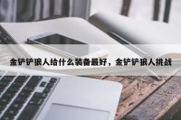 金铲铲狼人给什么装备最好，金铲铲狼人挑战