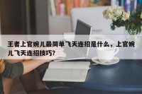 王者上官婉儿最简单飞天连招是什么，上官婉儿飞天连招技巧？