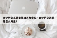 金铲铲怎么装备英雄之力宝石？金铲铲之战英雄怎么升星？