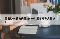 王者秒人最快的英雄s34？王者谁秒人最快？