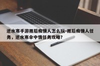 逆水寒手游雨后痴情人怎么玩-雨后痴情人任务，逆水寒伞中情任务攻略？