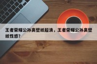 王者荣耀公孙离壁纸超清，王者荣耀公孙离壁纸性感？