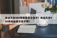 命运方舟960周本给多少金币？命运方舟960周本给多少金币啊？