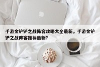 手游金铲铲之战阵容攻略大全最新，手游金铲铲之战阵容推荐最新？
