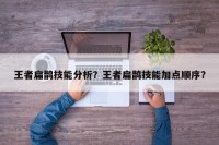 王者扁鹊技能分析？王者扁鹊技能加点顺序？