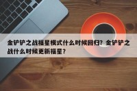 金铲铲之战福星模式什么时候回归？金铲铲之战什么时候更新福星？