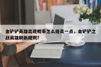 金铲铲英雄出现概率怎么提高一点，金铲铲之战英雄刷新规则？