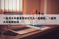一起开火车最多可以几个人一起联机，一起开火车能联机吗