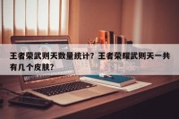 王者荣武则天数量统计？王者荣耀武则天一共有几个皮肤？