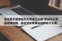 逆水寒手游驿站灭火奇遇怎么做-驿站灭火奇遇完成攻略，遇见逆水寒驿站结缘有什么用
